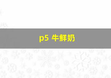 p5 牛鲜奶